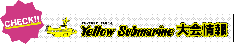 HOBBY BASE Yellow Submarine 大会情報